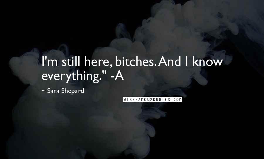 Sara Shepard Quotes: I'm still here, bitches. And I know everything." -A