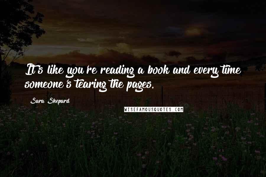 Sara Shepard Quotes: It's like you're reading a book and every time someone's tearing the pages.