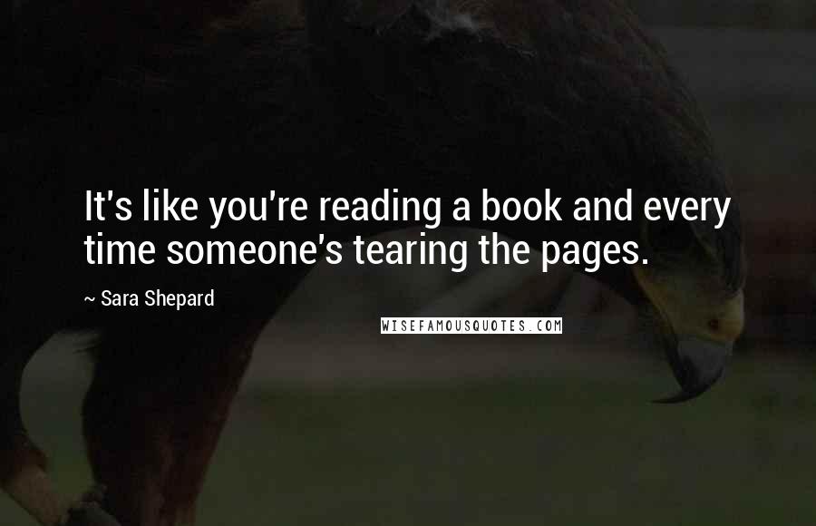 Sara Shepard Quotes: It's like you're reading a book and every time someone's tearing the pages.