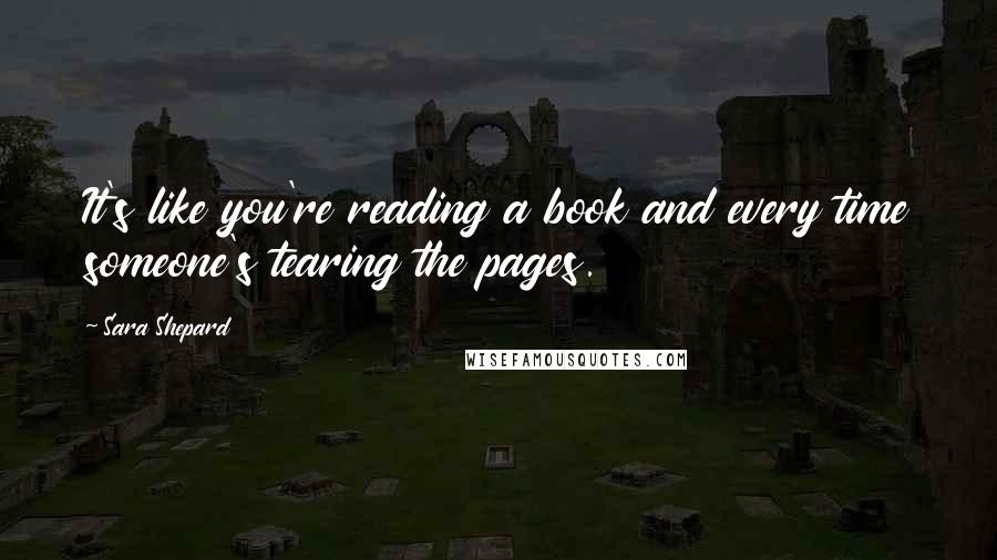 Sara Shepard Quotes: It's like you're reading a book and every time someone's tearing the pages.