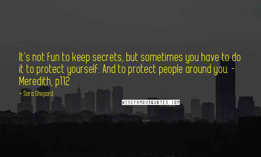 Sara Shepard Quotes: It's not fun to keep secrets, but sometimes you have to do it to protect yourself. And to protect people around you. - Meredith, p112