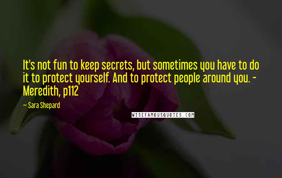 Sara Shepard Quotes: It's not fun to keep secrets, but sometimes you have to do it to protect yourself. And to protect people around you. - Meredith, p112