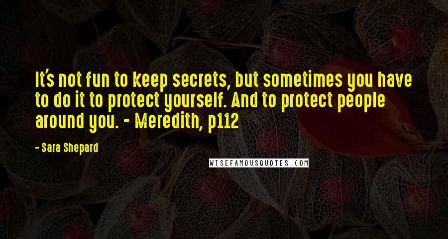 Sara Shepard Quotes: It's not fun to keep secrets, but sometimes you have to do it to protect yourself. And to protect people around you. - Meredith, p112