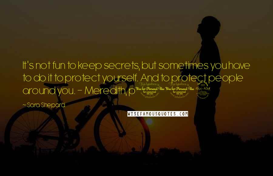 Sara Shepard Quotes: It's not fun to keep secrets, but sometimes you have to do it to protect yourself. And to protect people around you. - Meredith, p112