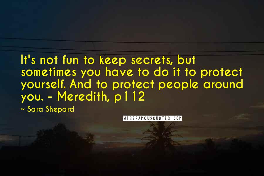 Sara Shepard Quotes: It's not fun to keep secrets, but sometimes you have to do it to protect yourself. And to protect people around you. - Meredith, p112