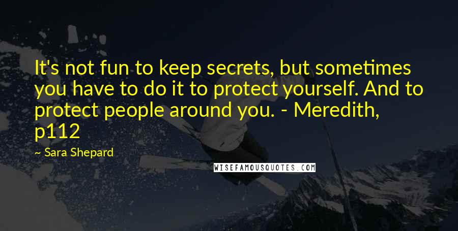 Sara Shepard Quotes: It's not fun to keep secrets, but sometimes you have to do it to protect yourself. And to protect people around you. - Meredith, p112