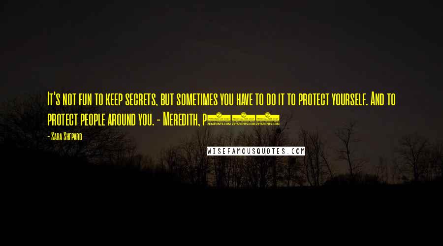 Sara Shepard Quotes: It's not fun to keep secrets, but sometimes you have to do it to protect yourself. And to protect people around you. - Meredith, p112