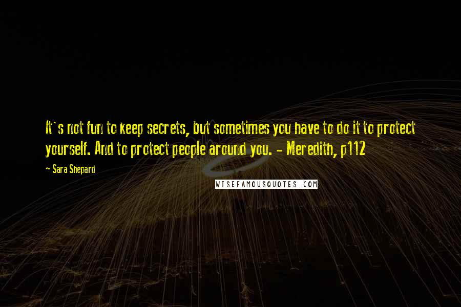 Sara Shepard Quotes: It's not fun to keep secrets, but sometimes you have to do it to protect yourself. And to protect people around you. - Meredith, p112