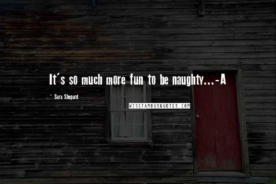 Sara Shepard Quotes: It's so much more fun to be naughty...-A