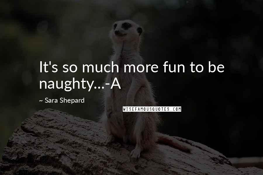 Sara Shepard Quotes: It's so much more fun to be naughty...-A