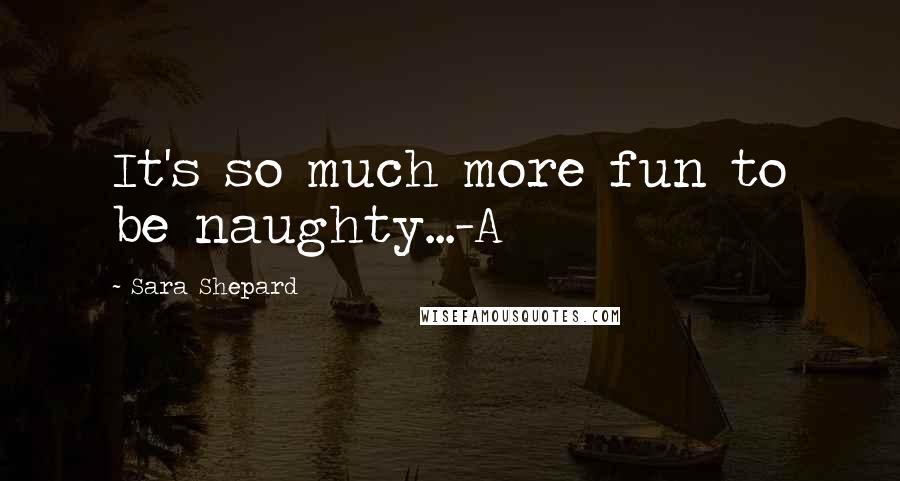 Sara Shepard Quotes: It's so much more fun to be naughty...-A