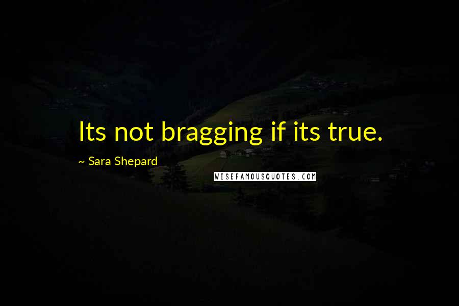 Sara Shepard Quotes: Its not bragging if its true.