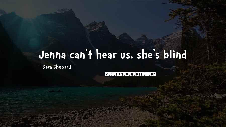 Sara Shepard Quotes: Jenna can't hear us, she's blind