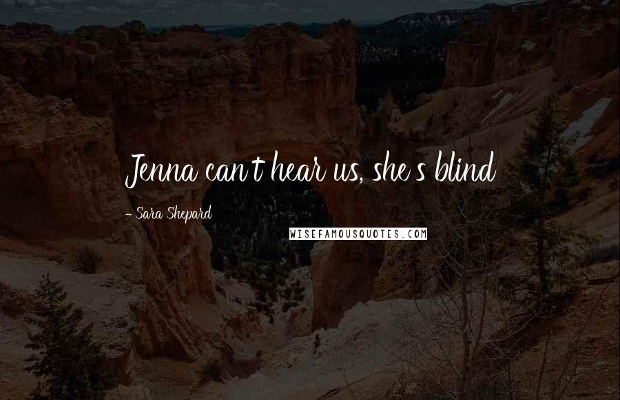 Sara Shepard Quotes: Jenna can't hear us, she's blind