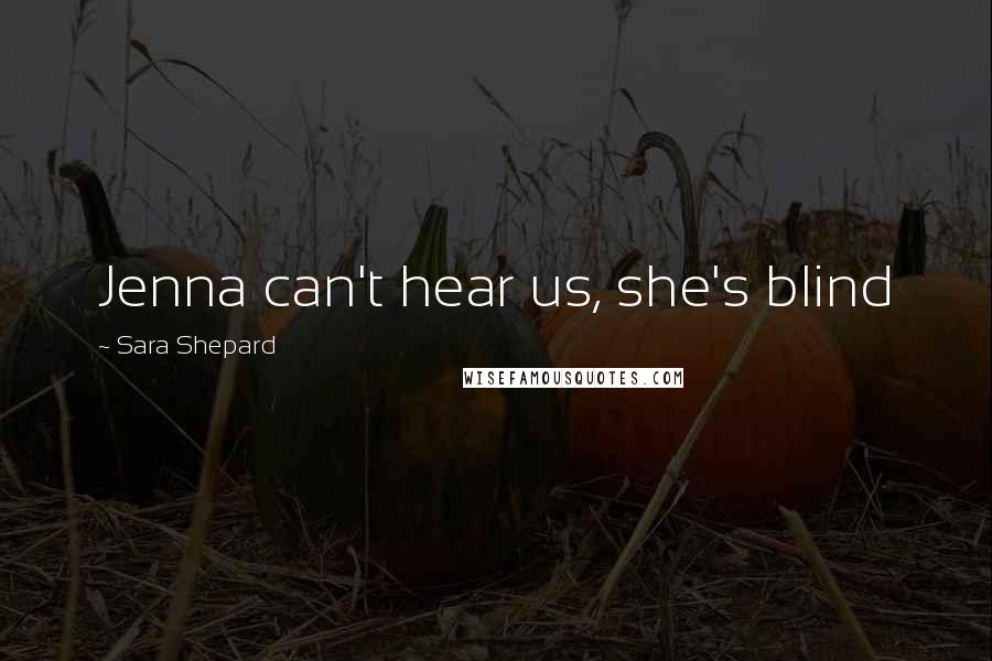 Sara Shepard Quotes: Jenna can't hear us, she's blind