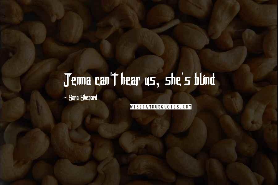 Sara Shepard Quotes: Jenna can't hear us, she's blind