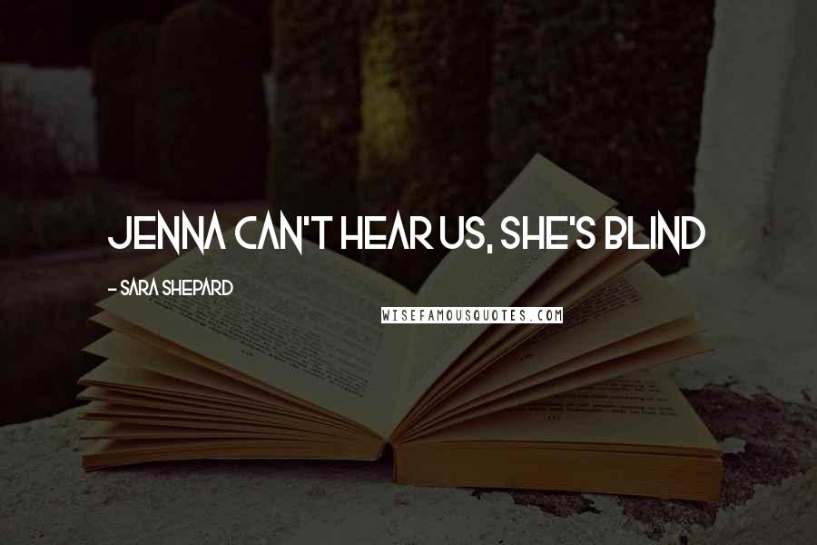 Sara Shepard Quotes: Jenna can't hear us, she's blind