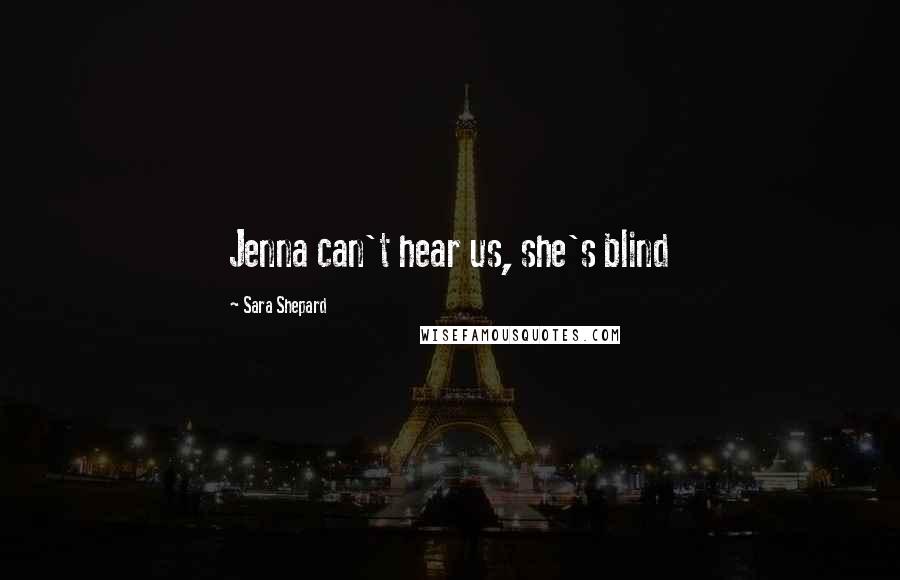 Sara Shepard Quotes: Jenna can't hear us, she's blind