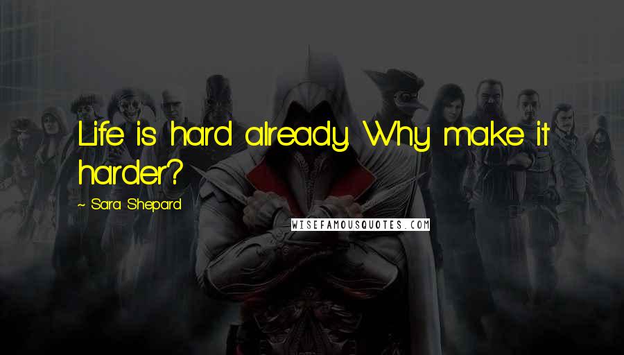 Sara Shepard Quotes: Life is hard already. Why make it harder?