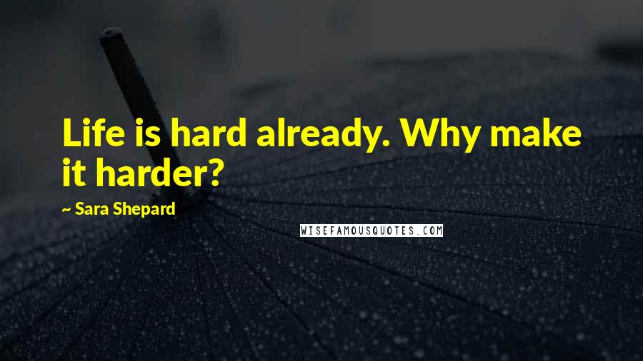 Sara Shepard Quotes: Life is hard already. Why make it harder?