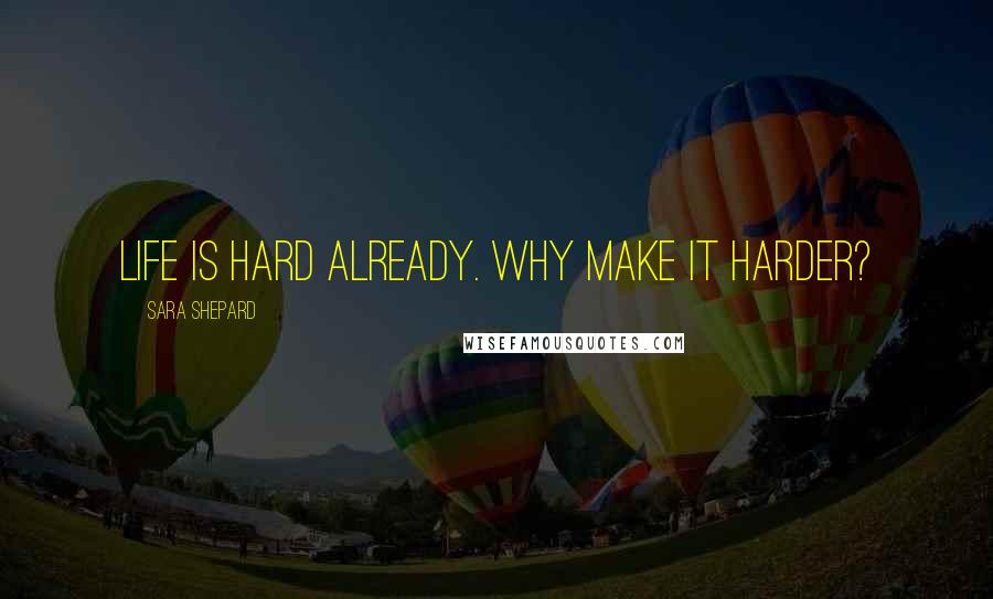 Sara Shepard Quotes: Life is hard already. Why make it harder?