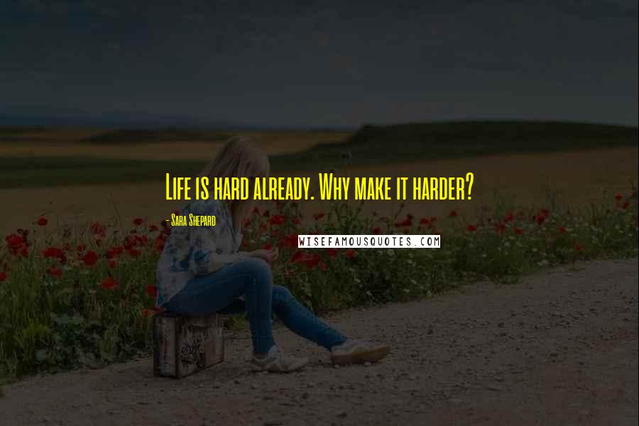 Sara Shepard Quotes: Life is hard already. Why make it harder?