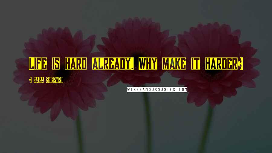 Sara Shepard Quotes: Life is hard already. Why make it harder?