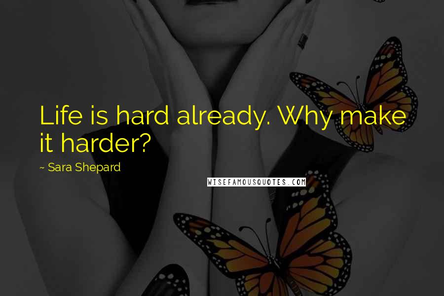 Sara Shepard Quotes: Life is hard already. Why make it harder?