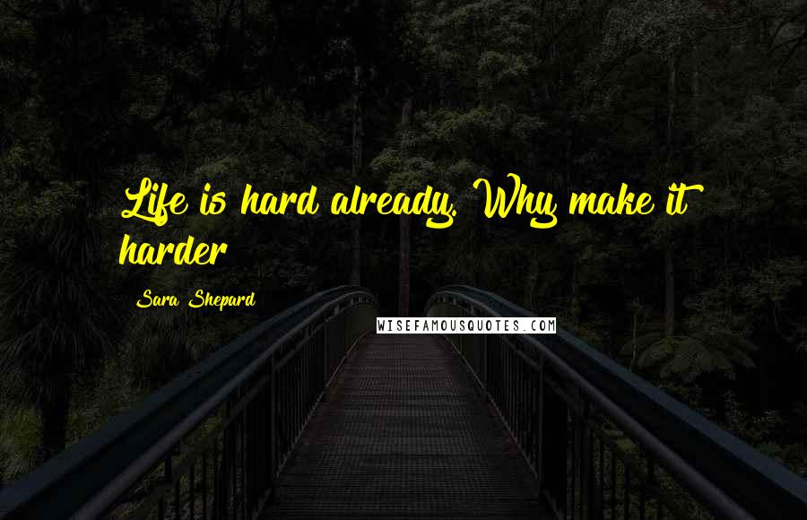 Sara Shepard Quotes: Life is hard already. Why make it harder?