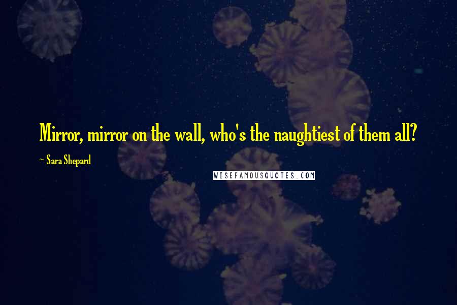 Sara Shepard Quotes: Mirror, mirror on the wall, who's the naughtiest of them all?