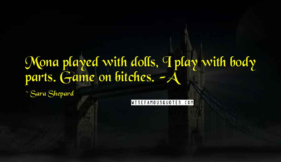 Sara Shepard Quotes: Mona played with dolls, I play with body parts. Game on bitches. -A