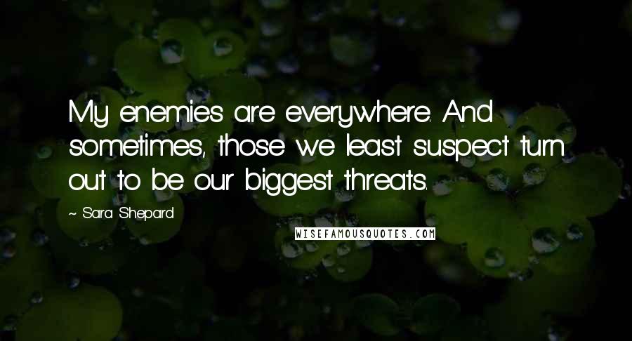 Sara Shepard Quotes: My enemies are everywhere. And sometimes, those we least suspect turn out to be our biggest threats.