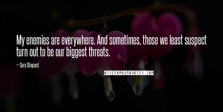 Sara Shepard Quotes: My enemies are everywhere. And sometimes, those we least suspect turn out to be our biggest threats.