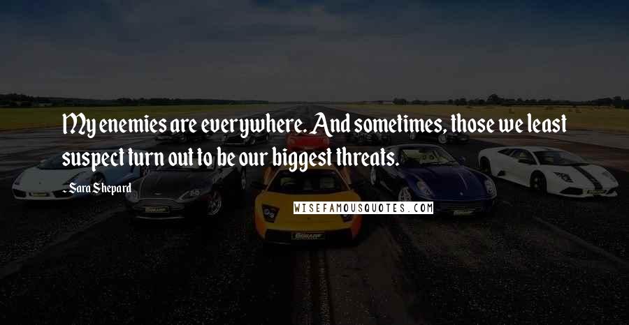 Sara Shepard Quotes: My enemies are everywhere. And sometimes, those we least suspect turn out to be our biggest threats.