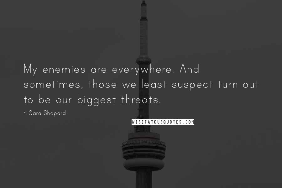 Sara Shepard Quotes: My enemies are everywhere. And sometimes, those we least suspect turn out to be our biggest threats.