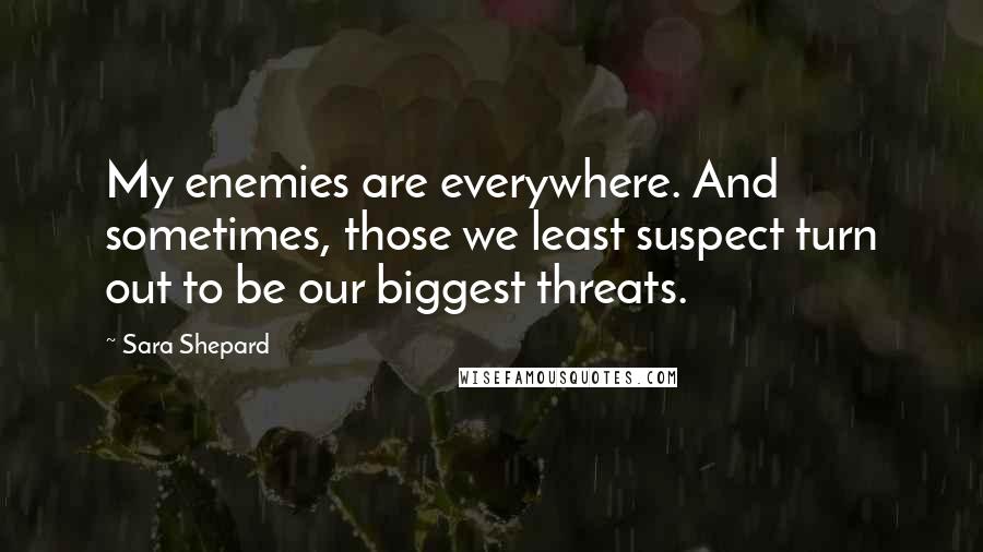 Sara Shepard Quotes: My enemies are everywhere. And sometimes, those we least suspect turn out to be our biggest threats.