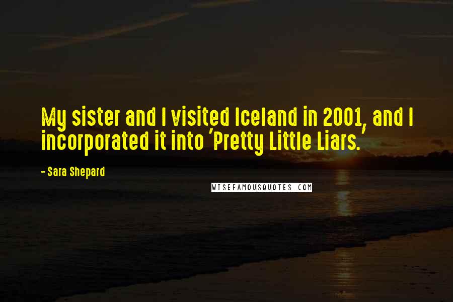 Sara Shepard Quotes: My sister and I visited Iceland in 2001, and I incorporated it into 'Pretty Little Liars.'
