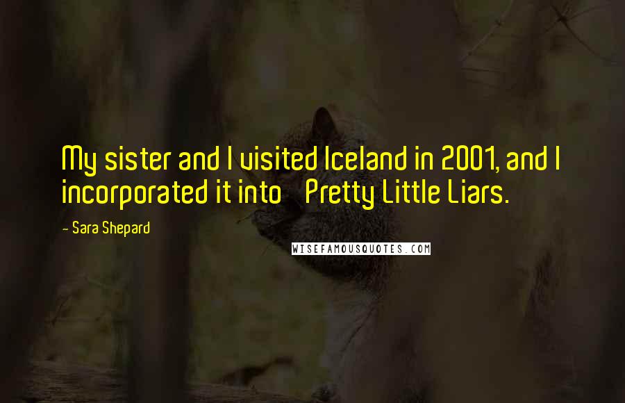 Sara Shepard Quotes: My sister and I visited Iceland in 2001, and I incorporated it into 'Pretty Little Liars.'