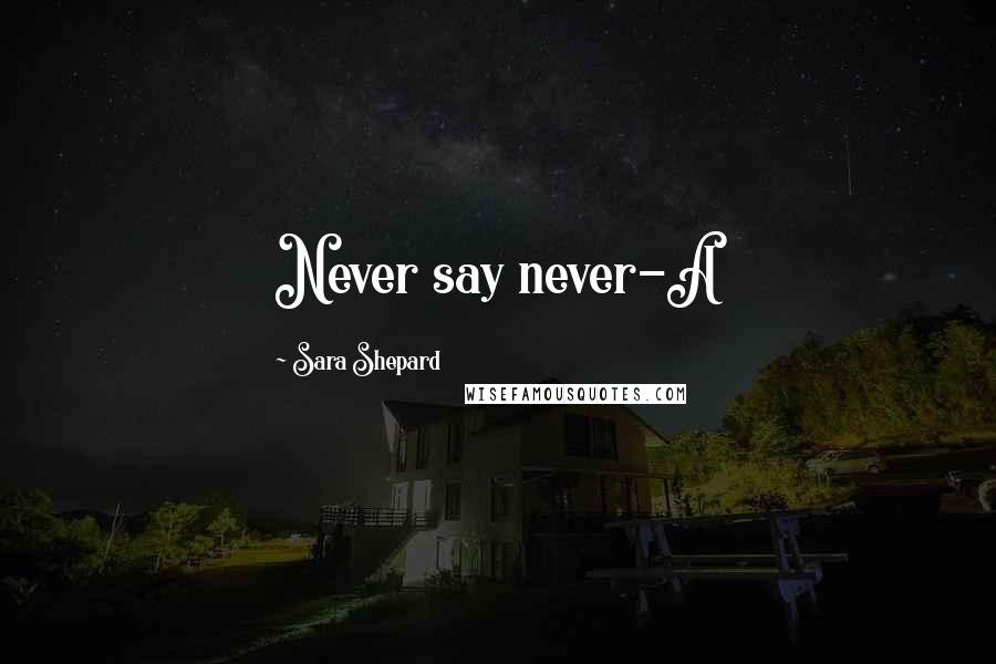 Sara Shepard Quotes: Never say never-A