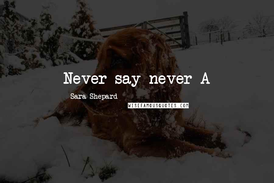 Sara Shepard Quotes: Never say never-A