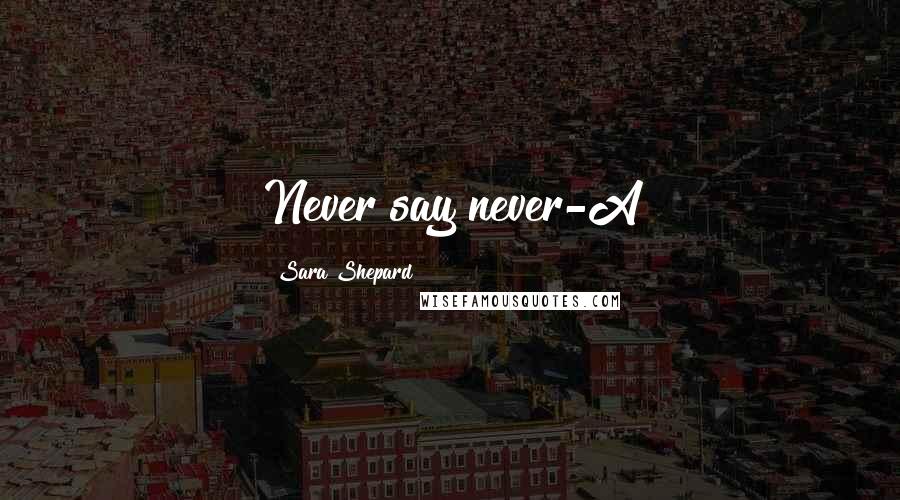 Sara Shepard Quotes: Never say never-A