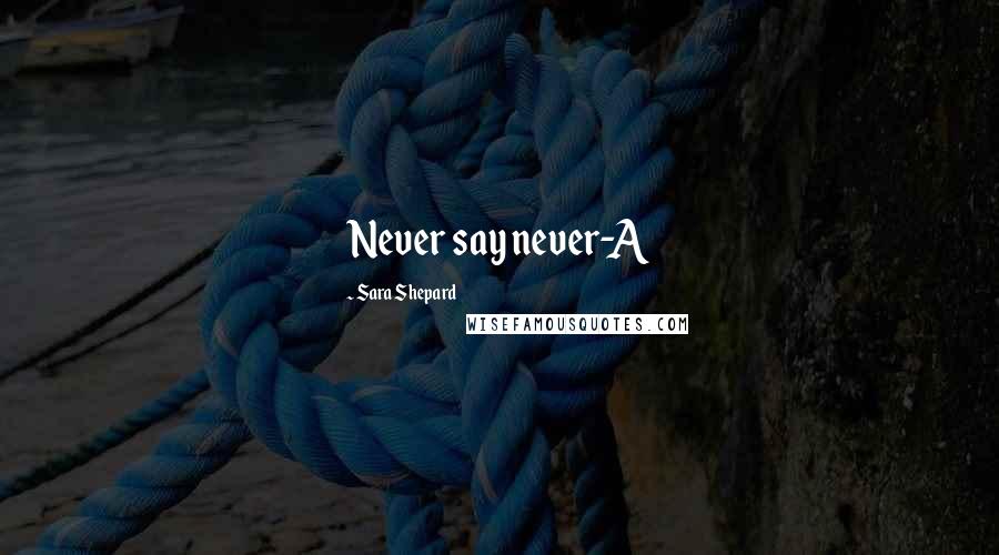 Sara Shepard Quotes: Never say never-A