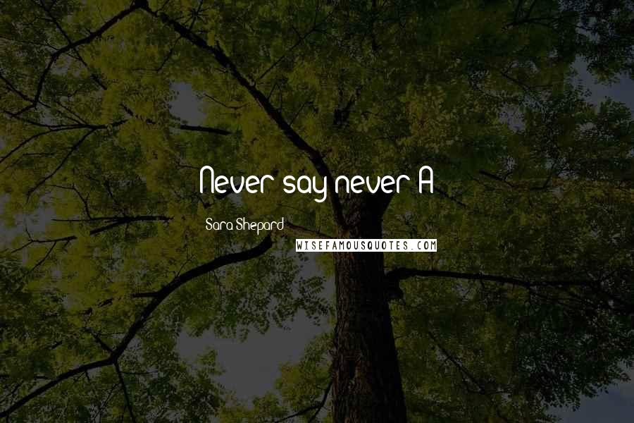 Sara Shepard Quotes: Never say never-A