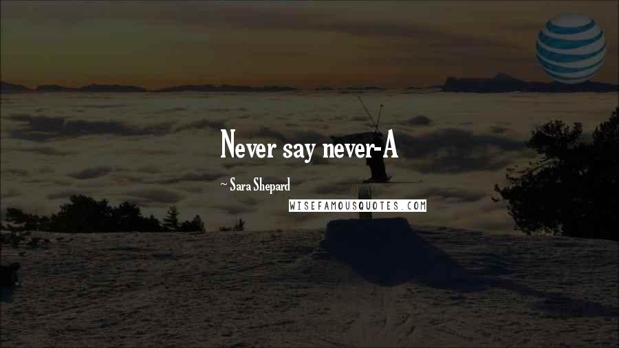 Sara Shepard Quotes: Never say never-A