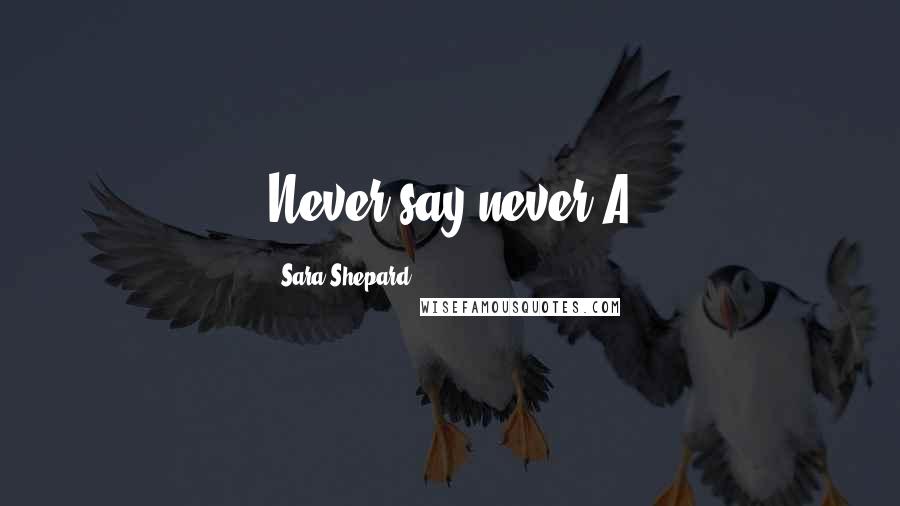 Sara Shepard Quotes: Never say never-A