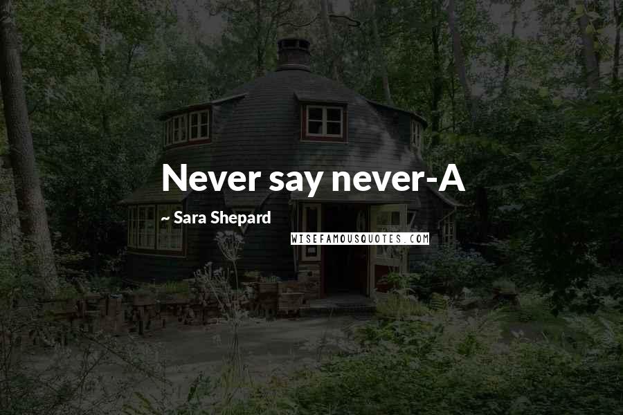 Sara Shepard Quotes: Never say never-A