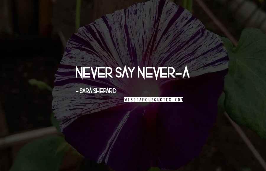 Sara Shepard Quotes: Never say never-A