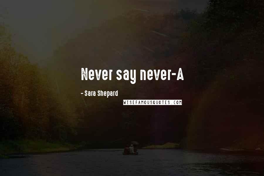 Sara Shepard Quotes: Never say never-A