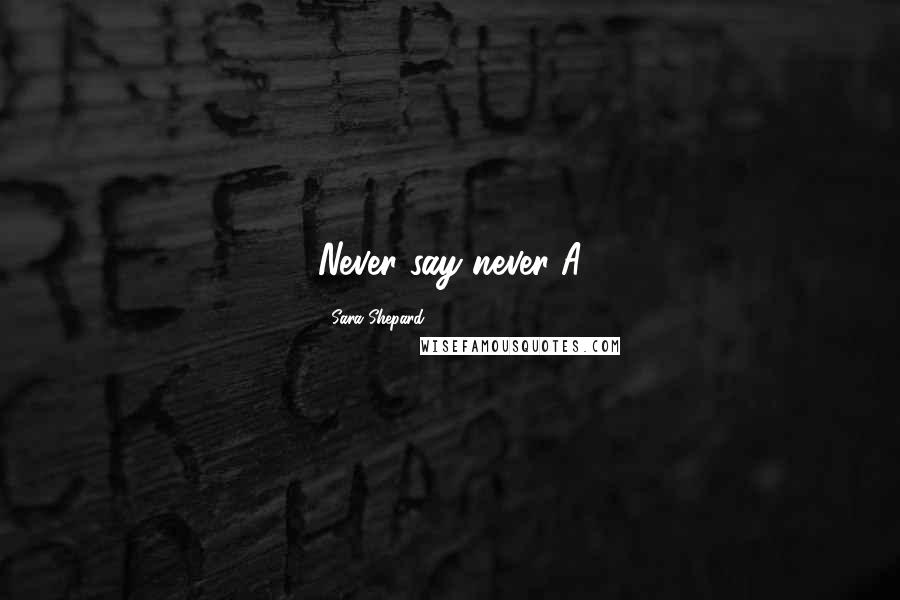 Sara Shepard Quotes: Never say never-A