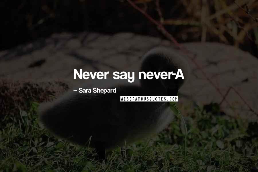 Sara Shepard Quotes: Never say never-A